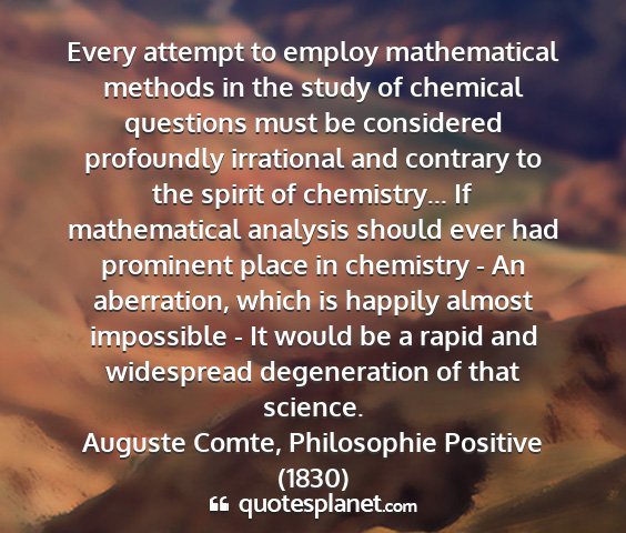Auguste comte, philosophie positive (1830) - every attempt to employ mathematical methods in...