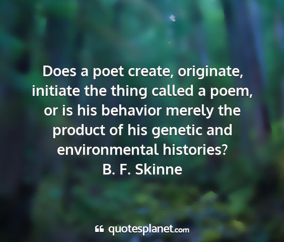 B. f. skinne - does a poet create, originate, initiate the thing...