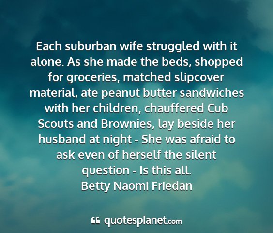 Betty naomi friedan - each suburban wife struggled with it alone. as...