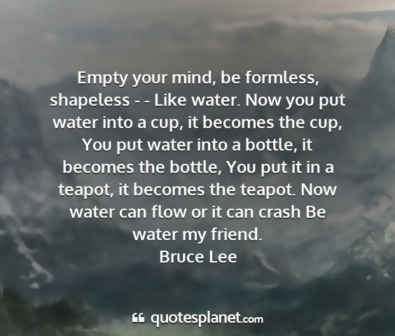 Bruce lee - empty your mind, be formless, shapeless - - like...