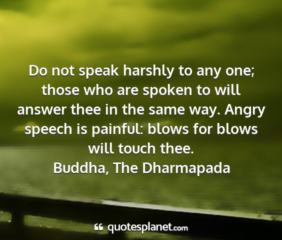 Buddha, the dharmapada - do not speak harshly to any one; those who are...