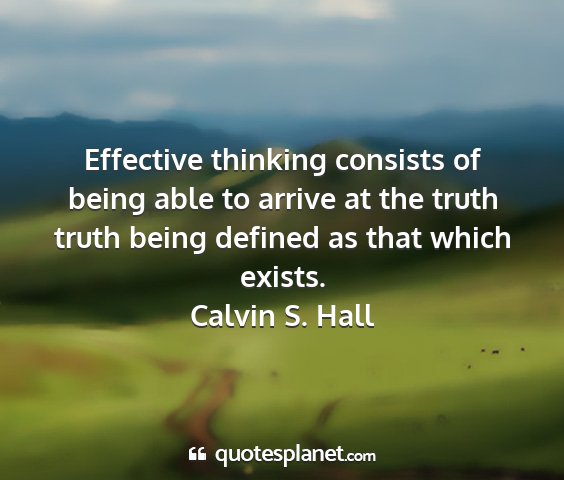 Calvin s. hall - effective thinking consists of being able to...