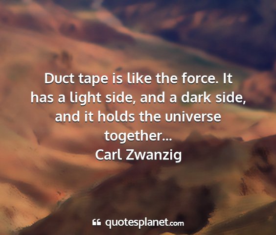 Carl zwanzig - duct tape is like the force. it has a light side,...