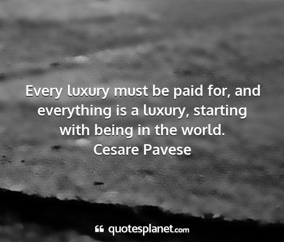 Cesare pavese - every luxury must be paid for, and everything is...