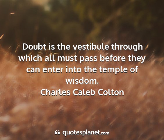 Charles caleb colton - doubt is the vestibule through which all must...