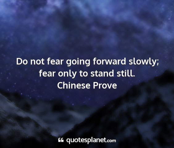 Chinese prove - do not fear going forward slowly; fear only to...