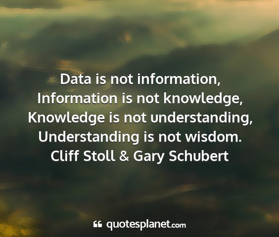 Cliff stoll & gary schubert - data is not information, information is not...