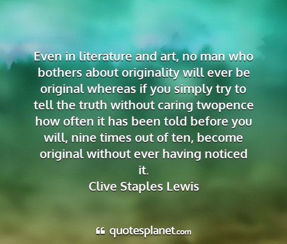 Clive staples lewis - even in literature and art, no man who bothers...