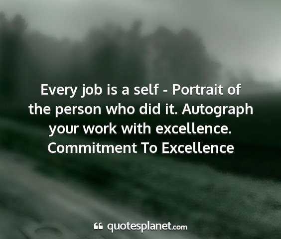 Commitment to excellence - every job is a self - portrait of the person who...