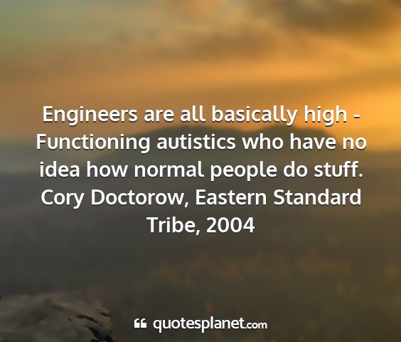 Cory doctorow, eastern standard tribe, 2004 - engineers are all basically high - functioning...