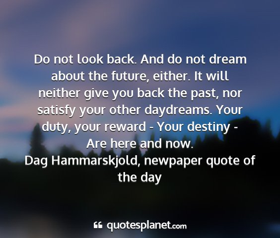 Dag hammarskjold, newpaper quote of the day - do not look back. and do not dream about the...