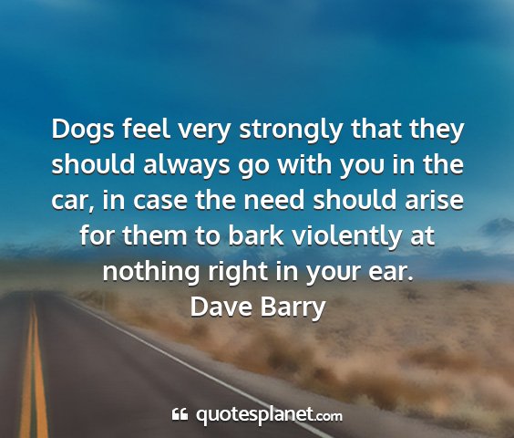 Dave barry - dogs feel very strongly that they should always...