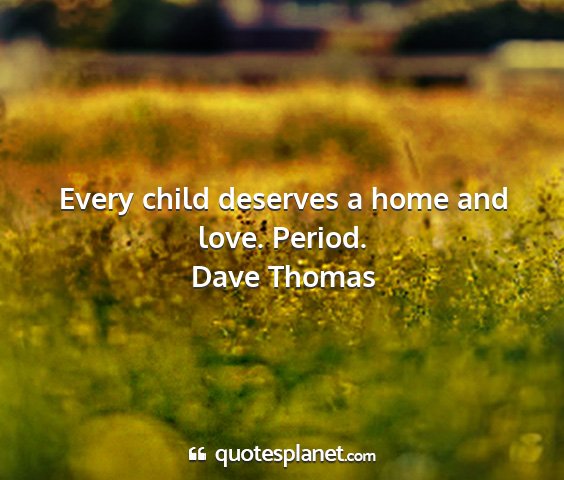 Dave thomas - every child deserves a home and love. period....