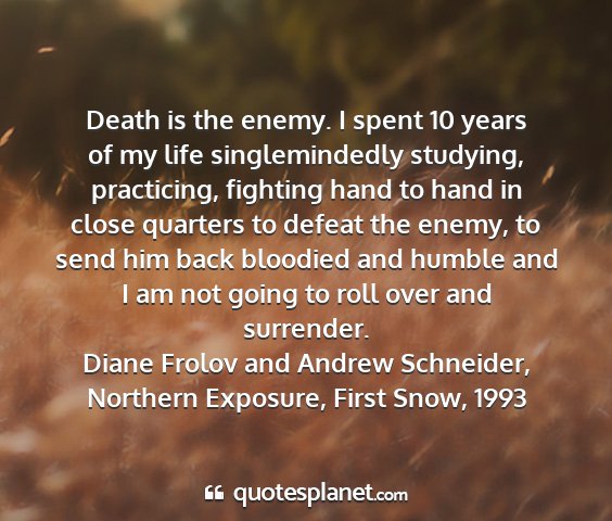 Diane frolov and andrew schneider, northern exposure, first snow, 1993 - death is the enemy. i spent 10 years of my life...