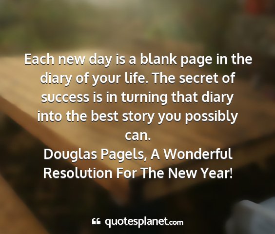 Douglas pagels, a wonderful resolution for the new year! - each new day is a blank page in the diary of your...