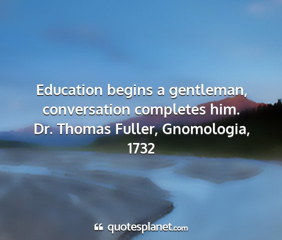 Dr. thomas fuller, gnomologia, 1732 - education begins a gentleman, conversation...