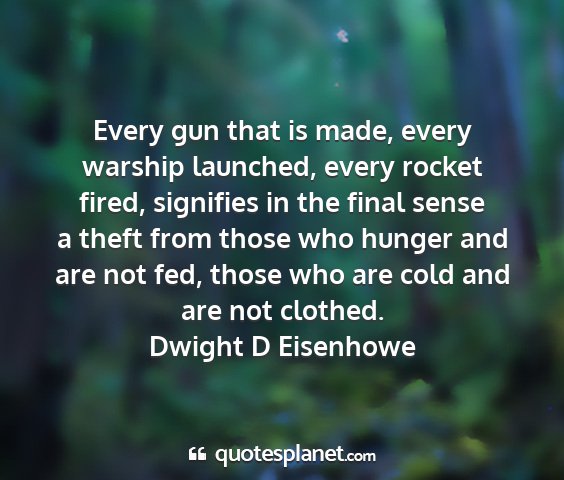Dwight d eisenhowe - every gun that is made, every warship launched,...