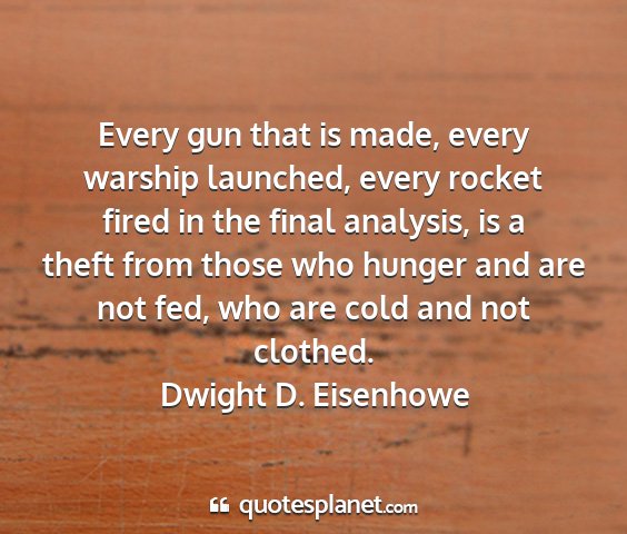 Dwight d. eisenhowe - every gun that is made, every warship launched,...