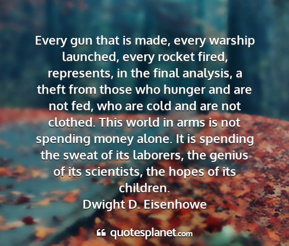 Dwight d. eisenhowe - every gun that is made, every warship launched,...