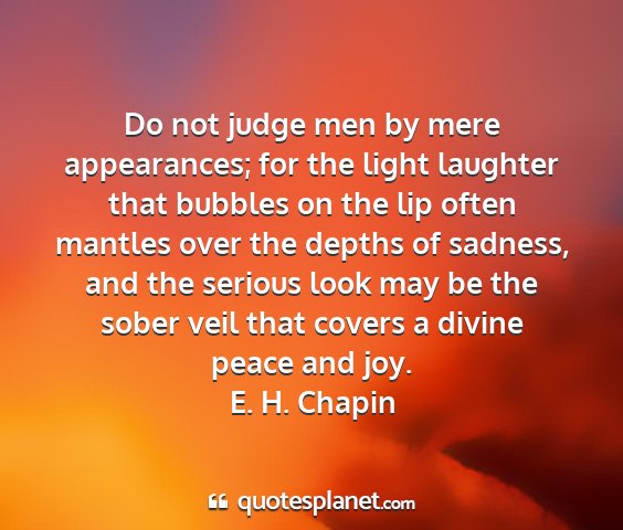 E. h. chapin - do not judge men by mere appearances; for the...