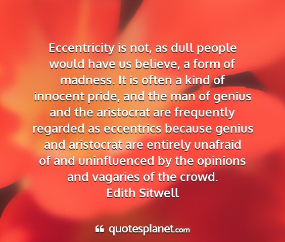 Edith sitwell - eccentricity is not, as dull people would have us...