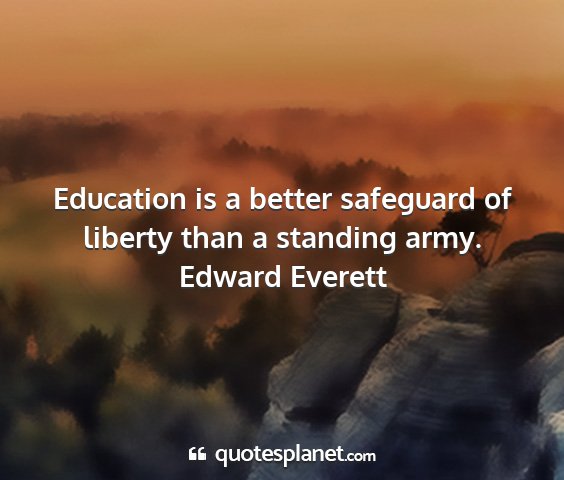 Edward everett - education is a better safeguard of liberty than a...