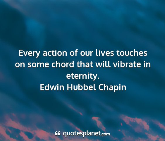 Edwin hubbel chapin - every action of our lives touches on some chord...