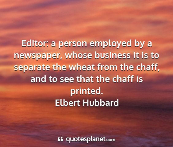 Elbert hubbard - editor: a person employed by a newspaper, whose...