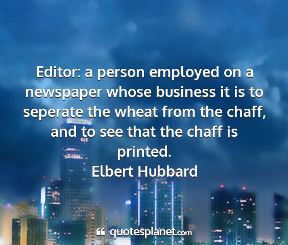 Elbert hubbard - editor: a person employed on a newspaper whose...