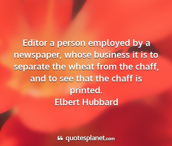 Elbert hubbard - editor a person employed by a newspaper, whose...