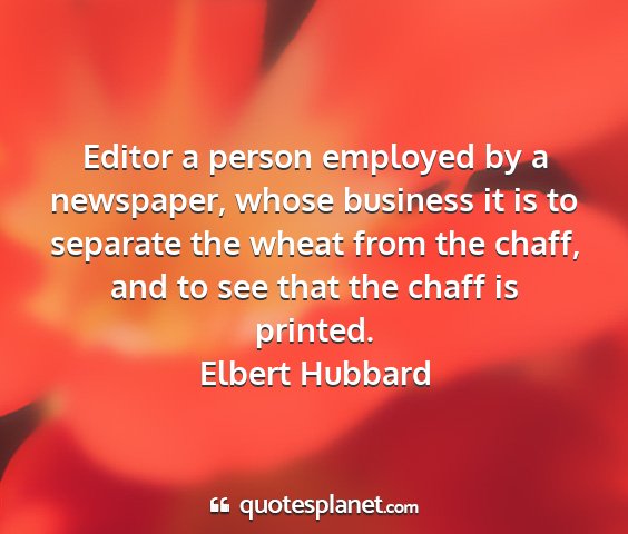Elbert hubbard - editor a person employed by a newspaper, whose...