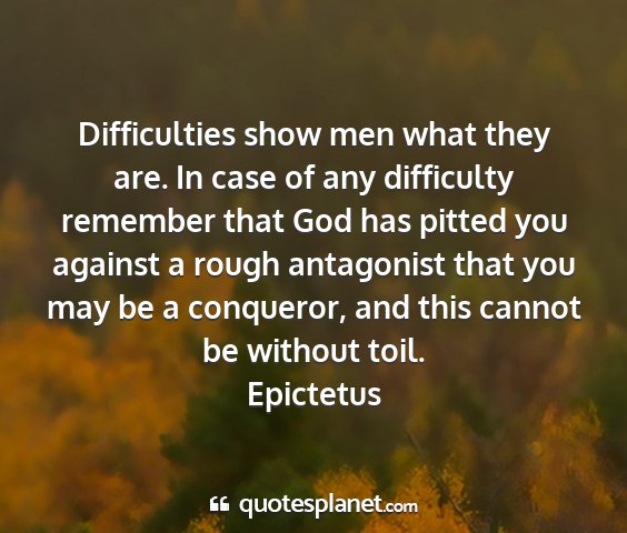 Epictetus - difficulties show men what they are. in case of...