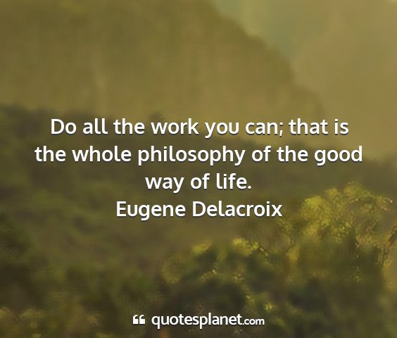 Eugene delacroix - do all the work you can; that is the whole...