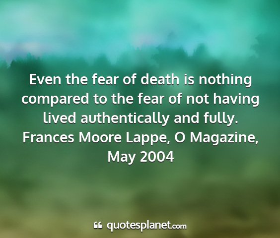 Frances moore lappe, o magazine, may 2004 - even the fear of death is nothing compared to the...