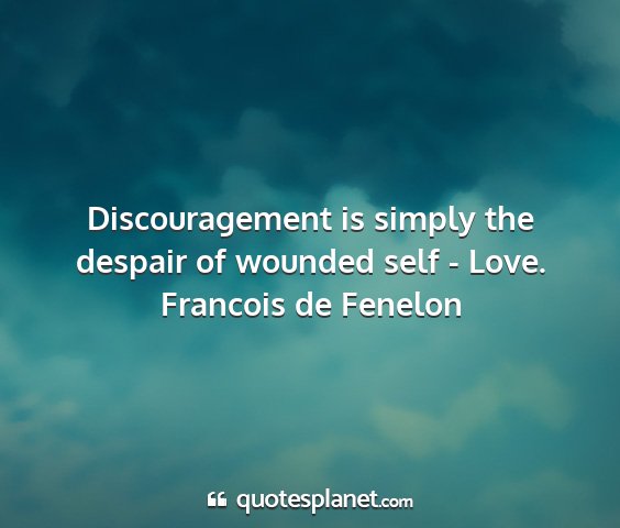 Francois de fenelon - discouragement is simply the despair of wounded...
