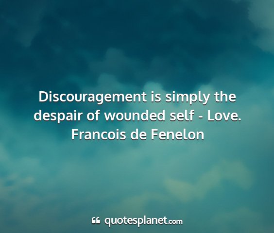 Francois de fenelon - discouragement is simply the despair of wounded...