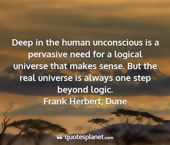 Frank herbert, dune - deep in the human unconscious is a pervasive need...