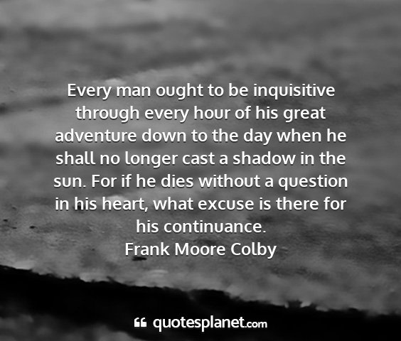 Frank moore colby - every man ought to be inquisitive through every...