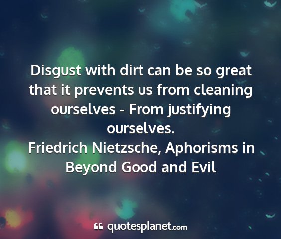 Friedrich nietzsche, aphorisms in beyond good and evil - disgust with dirt can be so great that it...