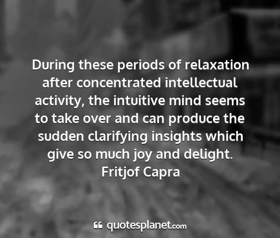 Fritjof capra - during these periods of relaxation after...