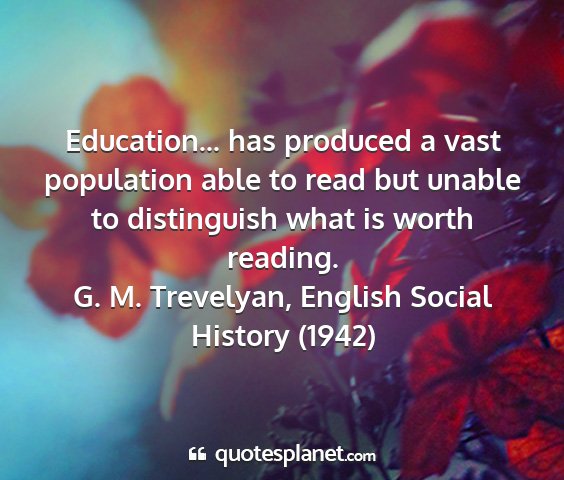 G. m. trevelyan, english social history (1942) - education... has produced a vast population able...