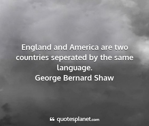 George bernard shaw - england and america are two countries seperated...