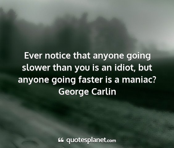 George carlin - ever notice that anyone going slower than you is...