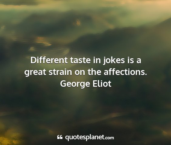 George eliot - different taste in jokes is a great strain on the...