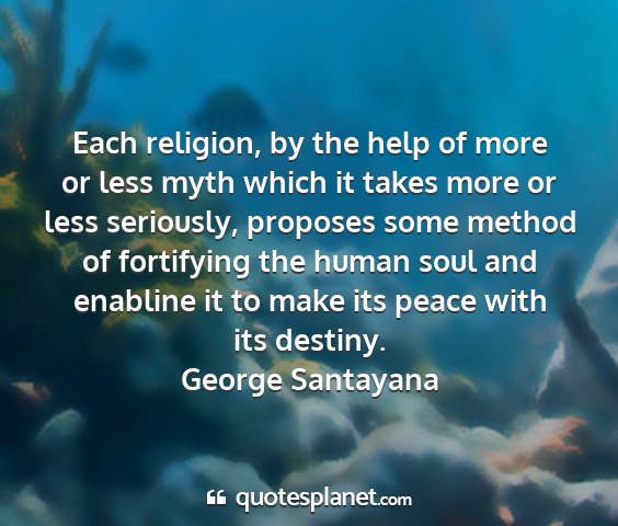 George santayana - each religion, by the help of more or less myth...