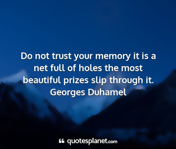 Georges duhamel - do not trust your memory it is a net full of...