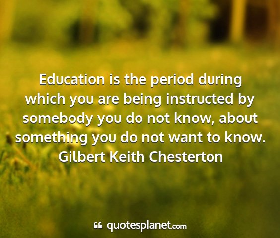 Gilbert keith chesterton - education is the period during which you are...