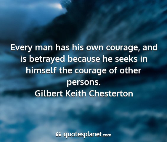 Gilbert keith chesterton - every man has his own courage, and is betrayed...