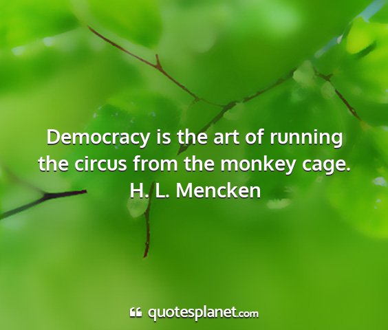 H. l. mencken - democracy is the art of running the circus from...