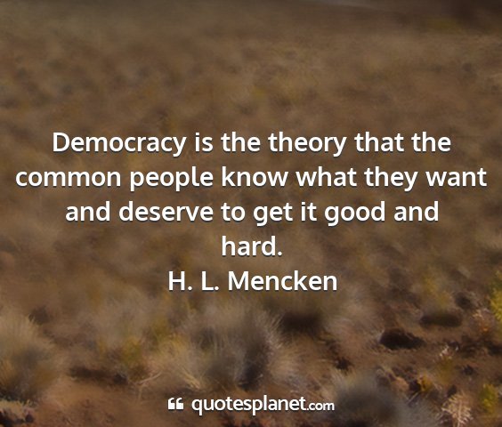 H. l. mencken - democracy is the theory that the common people...